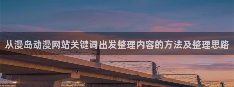 动漫推荐：从漫岛动漫网站关键词出发整理内容的方法及整理思路