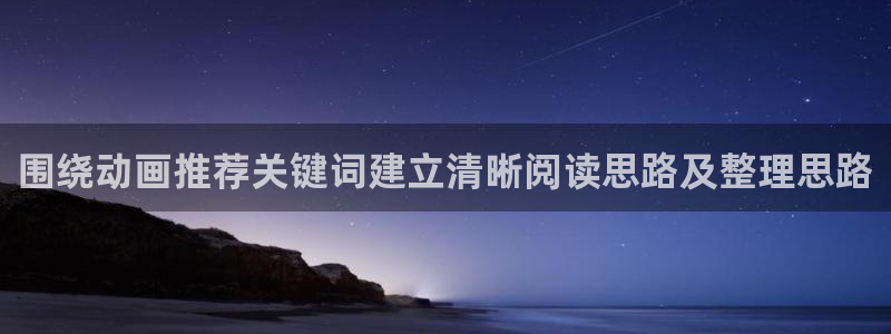 动漫同人引荐:围绕动画推荐关键词建立清晰阅读思路及整理思路