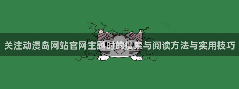 最搞笑的10部国产动漫:关注动漫岛网站官网主题时的搜索与阅读方法与实用技巧