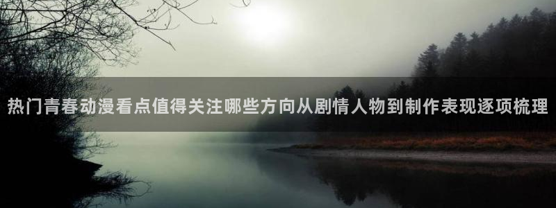 双男主动漫无删减:热门青春动漫看点值得关注哪些方向从剧情人物到制作表现逐项梳理
