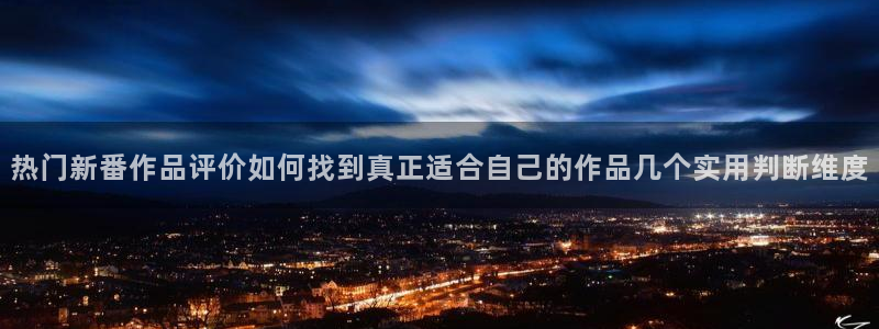 tarltarl动漫:热门新番作品评价如何找到真正适合自己的作品几个实用判断维度