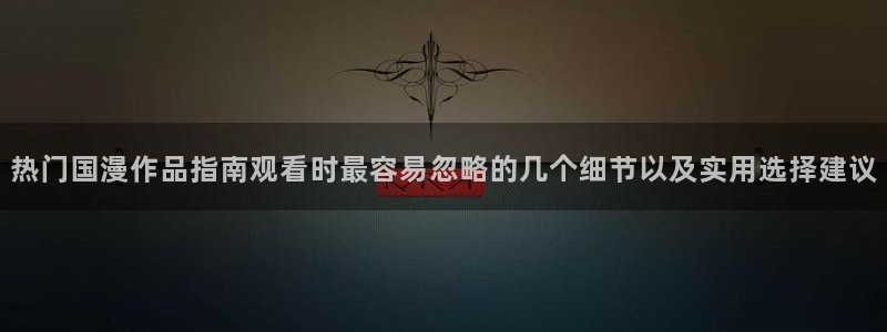 少儿免费动画片:热门国漫作品指南观看时最容易忽略的几个细节以及实用选择建议