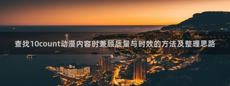 病娇动漫推荐:查找10count动漫内容时兼顾质量与时效的方法及整理思路