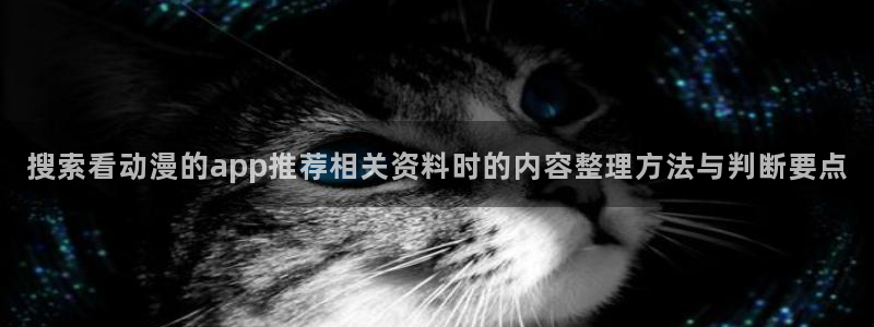 搞笑动漫推荐：搜索看动漫的app推荐相关资料时的内容整理方法与判断要点