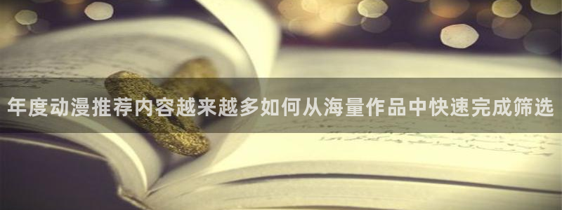 动漫之家官网入口:年度动漫推荐内容越来越多如何从海量作品中快速完成筛选
