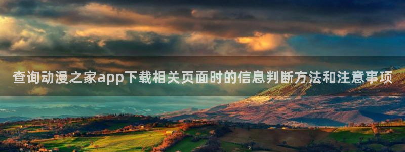 好看动漫推荐:查询动漫之家app下载相关页面时的信息判断方法和注意事项