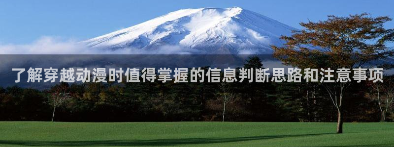 腾讯动漫官网入口：了解穿越动漫时值得掌握的信息判断思路和注意事项