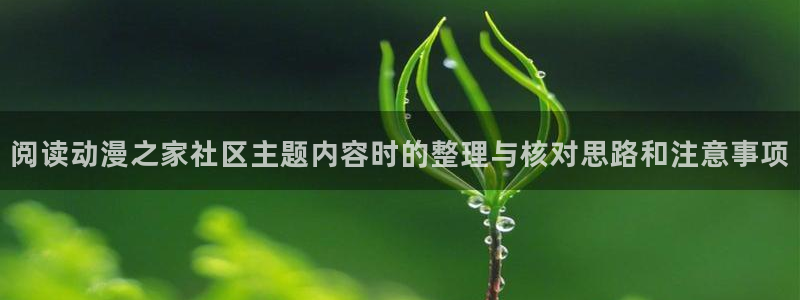 仙逆动漫：阅读动漫之家社区主题内容时的整理与核对思路和注意事项